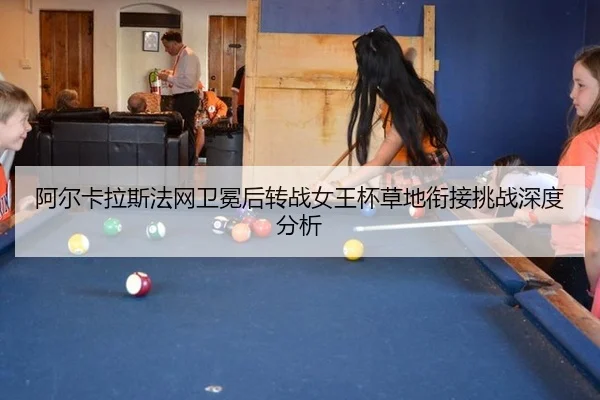 阿尔卡拉斯法网卫冕后转战女王杯草地衔接挑战深度分析